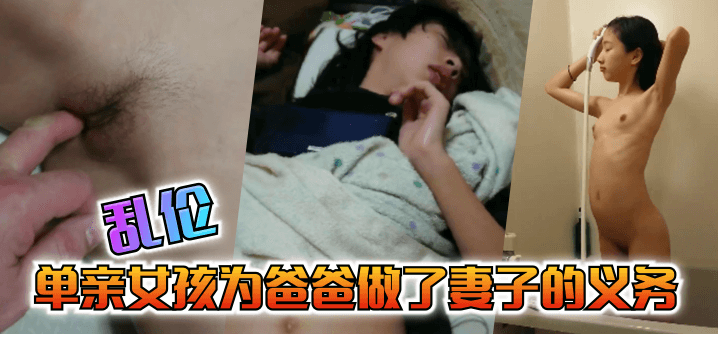 【乱伦】单亲女孩为爸爸做出来妻子的义务!